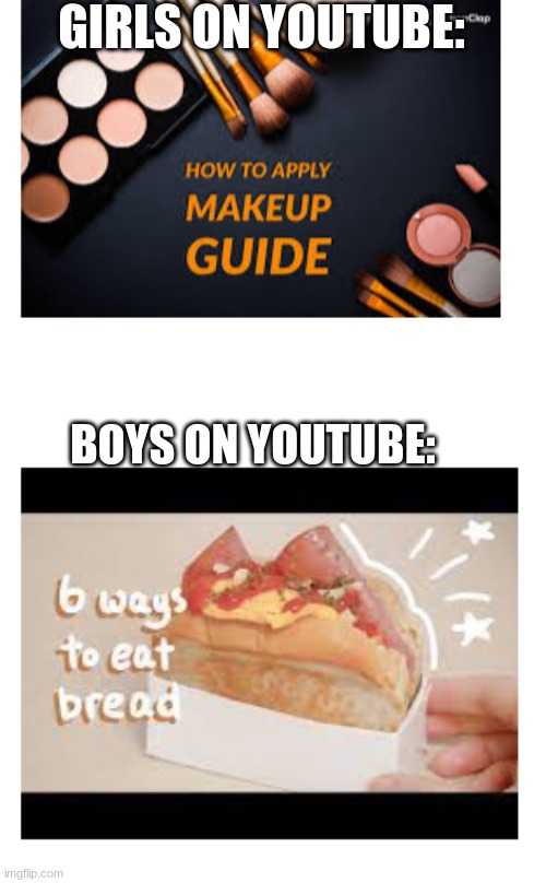 True Thing | GIRLS ON YOUTUBE:; BOYS ON YOUTUBE: | image tagged in youtube,makeup,bread | made w/ Imgflip meme maker