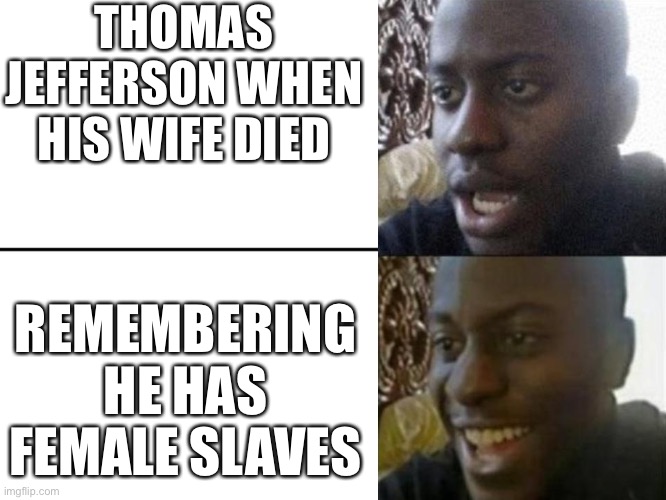 Reversed Disappointed Black Man | THOMAS JEFFERSON WHEN HIS WIFE DIED; REMEMBERING HE HAS FEMALE SLAVES | image tagged in reversed disappointed black man | made w/ Imgflip meme maker
