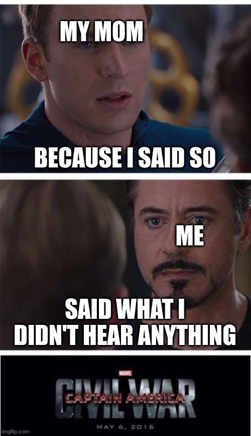 mom vs kid | MY MOM; BECAUSE I SAID SO; ME; SAID WHAT I DIDN'T HEAR ANYTHING | image tagged in memes,marvel civil war 1 | made w/ Imgflip meme maker