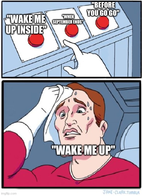 Three Buttons | "BEFORE YOU GO GO"; "WHEN SEPTEMBER ENDS"; "WAKE ME UP INSIDE"; "WAKE ME UP" | image tagged in three buttons | made w/ Imgflip meme maker