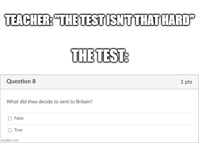 "The test isn't that hard" | TEACHER: "THE TEST ISN'T THAT HARD"; THE TEST: | image tagged in teacher meme | made w/ Imgflip meme maker