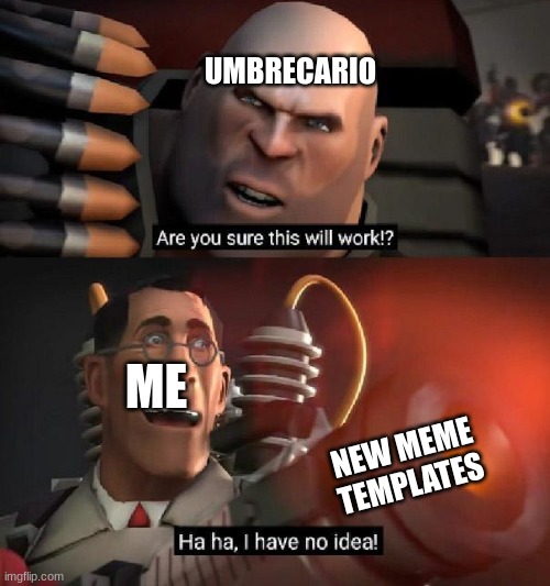 .. | UMBRECARIO; ME; NEW MEME TEMPLATES | image tagged in are you sure this will work ha ha i have no idea | made w/ Imgflip meme maker