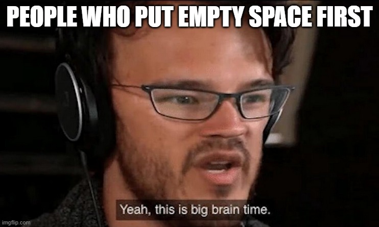 Big Brain Time | PEOPLE WHO PUT EMPTY SPACE FIRST | image tagged in big brain time | made w/ Imgflip meme maker