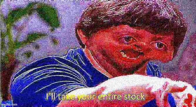 I'll take your entire stock deep-fried | image tagged in i'll take your entire stock deep-fried | made w/ Imgflip meme maker