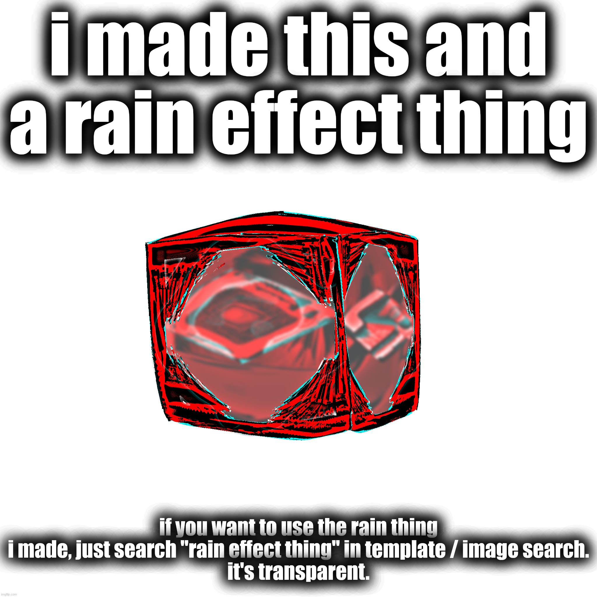 i made this and a rain effect thing; if you want to use the rain thing i made, just search "rain effect thing" in template / image search.
it's transparent. | made w/ Imgflip meme maker