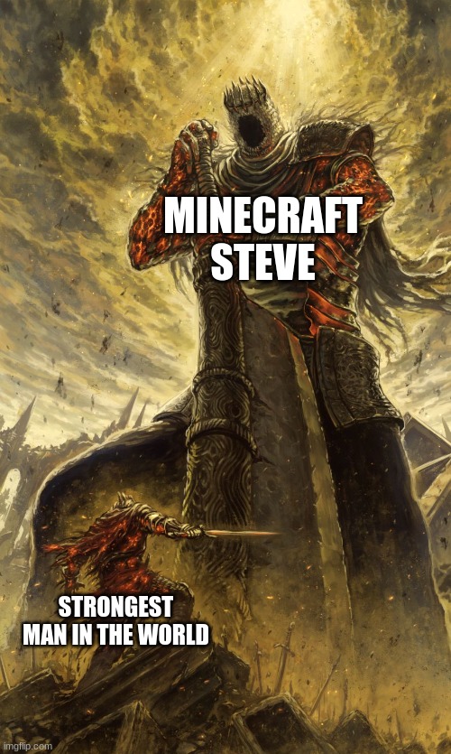 Steve | MINECRAFT STEVE; STRONGEST MAN IN THE WORLD | image tagged in yhorm dark souls,minecraft,steve | made w/ Imgflip meme maker