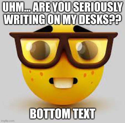 My health teacher frfr | UHM... ARE YOU SERIOUSLY WRITING ON MY DESKS?? BOTTOM TEXT | image tagged in nerd,emoji,health teacher,bitch,shes a bitch | made w/ Imgflip meme maker