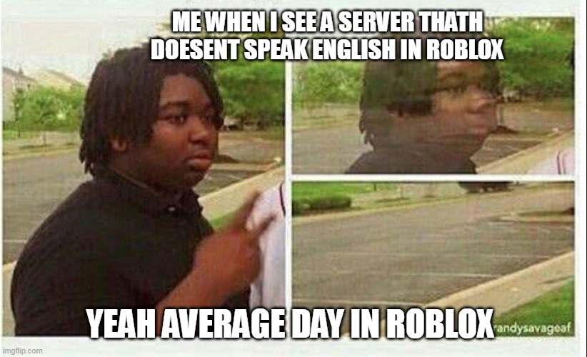 Black guy disappearing | ME WHEN I SEE A SERVER THATH DOESENT SPEAK ENGLISH IN ROBLOX; YEAH AVERAGE DAY IN ROBLOX | image tagged in black guy disappearing,lol so funny,roblox,funny memes | made w/ Imgflip meme maker