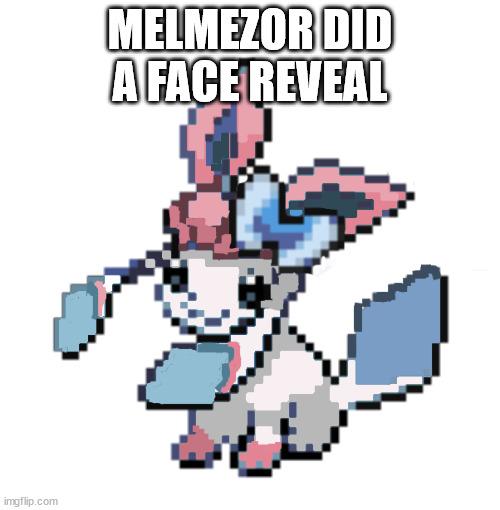 baby sylceon | MELMEZOR DID A FACE REVEAL | image tagged in baby sylceon | made w/ Imgflip meme maker