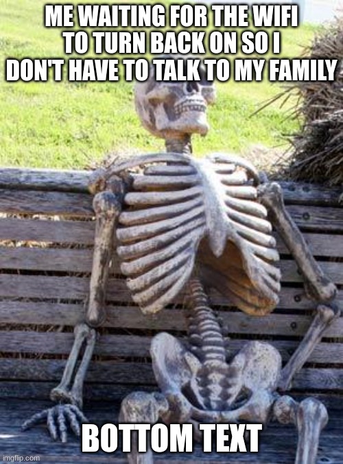 image title | ME WAITING FOR THE WIFI TO TURN BACK ON SO I DON'T HAVE TO TALK TO MY FAMILY; BOTTOM TEXT | image tagged in memes,waiting skeleton | made w/ Imgflip meme maker