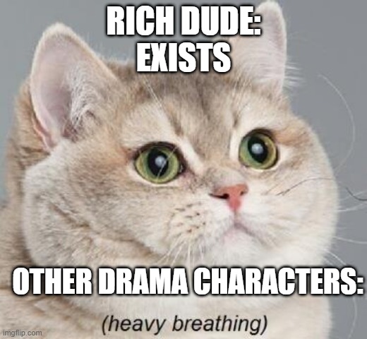 Heavy Breathing Cat | RICH DUDE:
EXISTS; OTHER DRAMA CHARACTERS: | image tagged in memes,heavy breathing cat | made w/ Imgflip meme maker