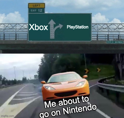 True this | Xbox; PlayStation; Me about to go on Nintendo | image tagged in memes,left exit 12 off ramp | made w/ Imgflip meme maker