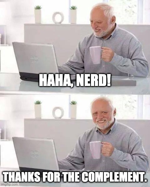 Hide the Pain Harold Meme | HAHA, NERD! THANKS FOR THE COMPLEMENT. | image tagged in memes,hide the pain harold | made w/ Imgflip meme maker