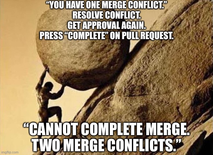 Merge Hell | “YOU HAVE ONE MERGE CONFLICT.”
RESOLVE CONFLICT.
GET APPROVAL AGAIN.
PRESS “COMPLETE” ON PULL REQUEST. “CANNOT COMPLETE MERGE.
TWO MERGE CONFLICTS.” | image tagged in sisyphus | made w/ Imgflip meme maker