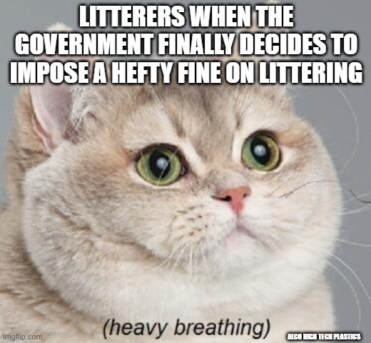 Heavy Breathing Cat Meme | LITTERERS WHEN THE GOVERNMENT FINALLY DECIDES TO IMPOSE A HEFTY FINE ON LITTERING; ALCO HIGH TECH PLASTICS | image tagged in memes,heavy breathing cat | made w/ Imgflip meme maker
