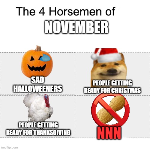 this took some time to make but it's true | NOVEMBER; SAD HALLOWEENERS; PEOPLE GETTING READY FOR CHRISTMAS; PEOPLE GETTING READY FOR THANKSGIVING; NNN | image tagged in four horsemen,nnn,no nut november,christmas,thanksgiving,memes | made w/ Imgflip meme maker