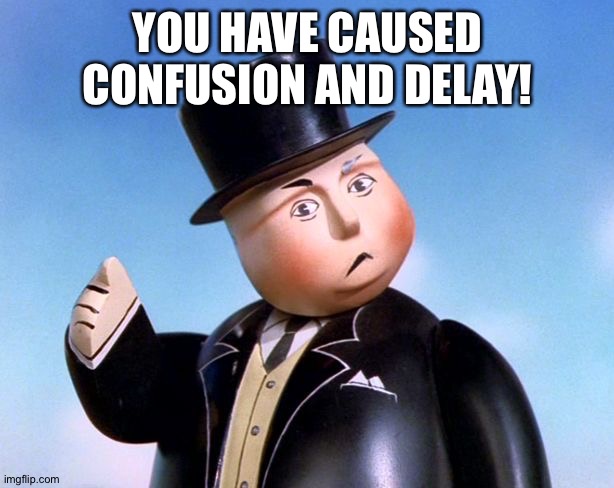 You have caused confusion and delay | YOU HAVE CAUSED CONFUSION AND DELAY! | image tagged in you have caused confusion and delay | made w/ Imgflip meme maker