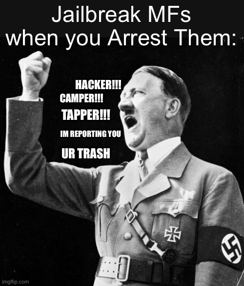 Angry Hitler | Jailbreak MFs when you Arrest Them:; HACKER!!! CAMPER!!! TAPPER!!! IM REPORTING YOU; UR TRASH | image tagged in angry hitler,memes,jailbreak,roblox,roblox memes,funny | made w/ Imgflip meme maker