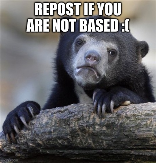 i'm working on it lol | REPOST IF YOU ARE NOT BASED :( | image tagged in memes,confession bear | made w/ Imgflip meme maker