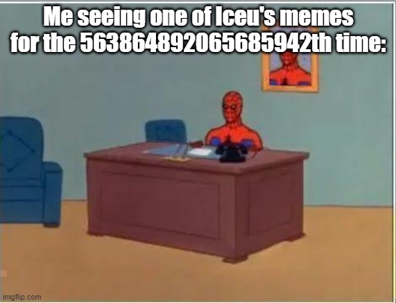 Dude's just memeplugging his sh*t, adding things to a meme, giving a dumb image title or just reposting sh*t | Me seeing one of Iceu's memes for the 563864892065685942th time: | image tagged in spiderman computer desk | made w/ Imgflip meme maker