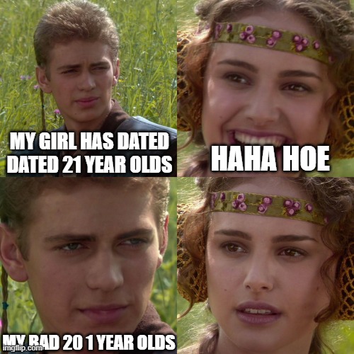 20 1 year olds | MY GIRL HAS DATED DATED 21 YEAR OLDS; HAHA HOE; MY BAD 20 1 YEAR OLDS | image tagged in anakin padme 4 panel,children | made w/ Imgflip meme maker
