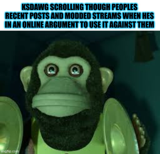 Toy Story Monkey | KSDAWG SCROLLING THOUGH PEOPLES RECENT POSTS AND MODDED STREAMS WHEN HES IN AN ONLINE ARGUMENT TO USE IT AGAINST THEM | image tagged in toy story monkey | made w/ Imgflip meme maker