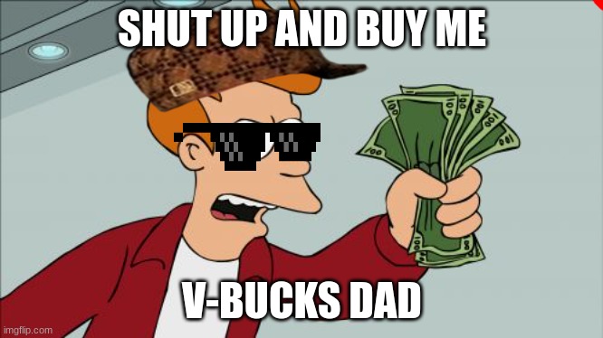 Shut Up And Take My Money Fry | SHUT UP AND BUY ME; V-BUCKS DAD | image tagged in memes,shut up and take my money fry | made w/ Imgflip meme maker