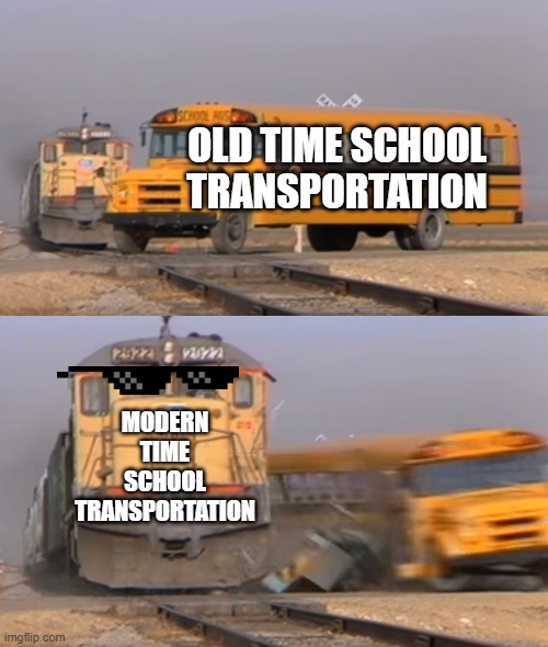 school transportation | OLD TIME SCHOOL TRANSPORTATION; MODERN TIME SCHOOL TRANSPORTATION | image tagged in a train hitting a school bus | made w/ Imgflip meme maker
