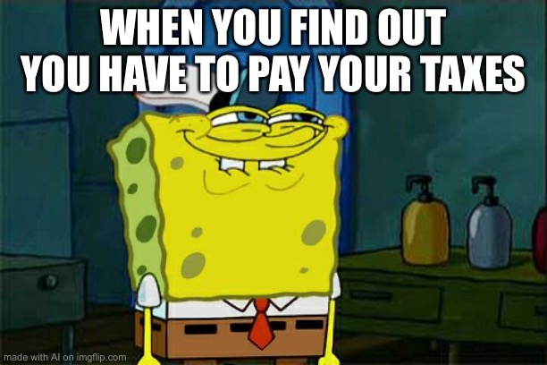 Tax Fraud | WHEN YOU FIND OUT YOU HAVE TO PAY YOUR TAXES | image tagged in memes,don't you squidward | made w/ Imgflip meme maker