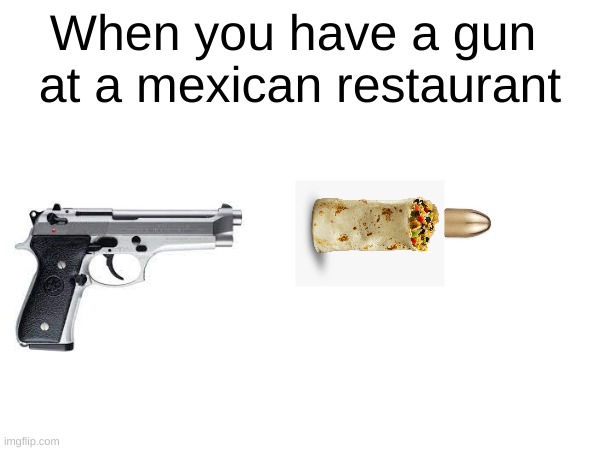 9mm Burrita | When you have a gun 
at a mexican restaurant | image tagged in burrito | made w/ Imgflip meme maker