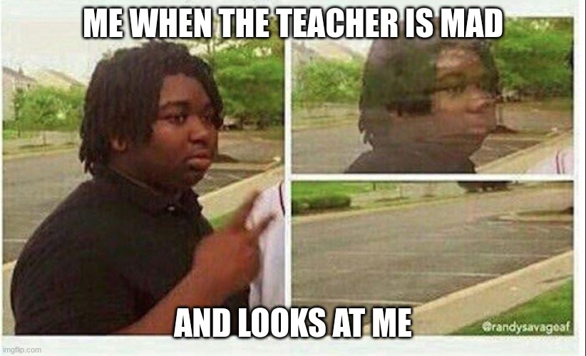 Black guy disappearing | ME WHEN THE TEACHER IS MAD; AND LOOKS AT ME | image tagged in memes,school | made w/ Imgflip meme maker
