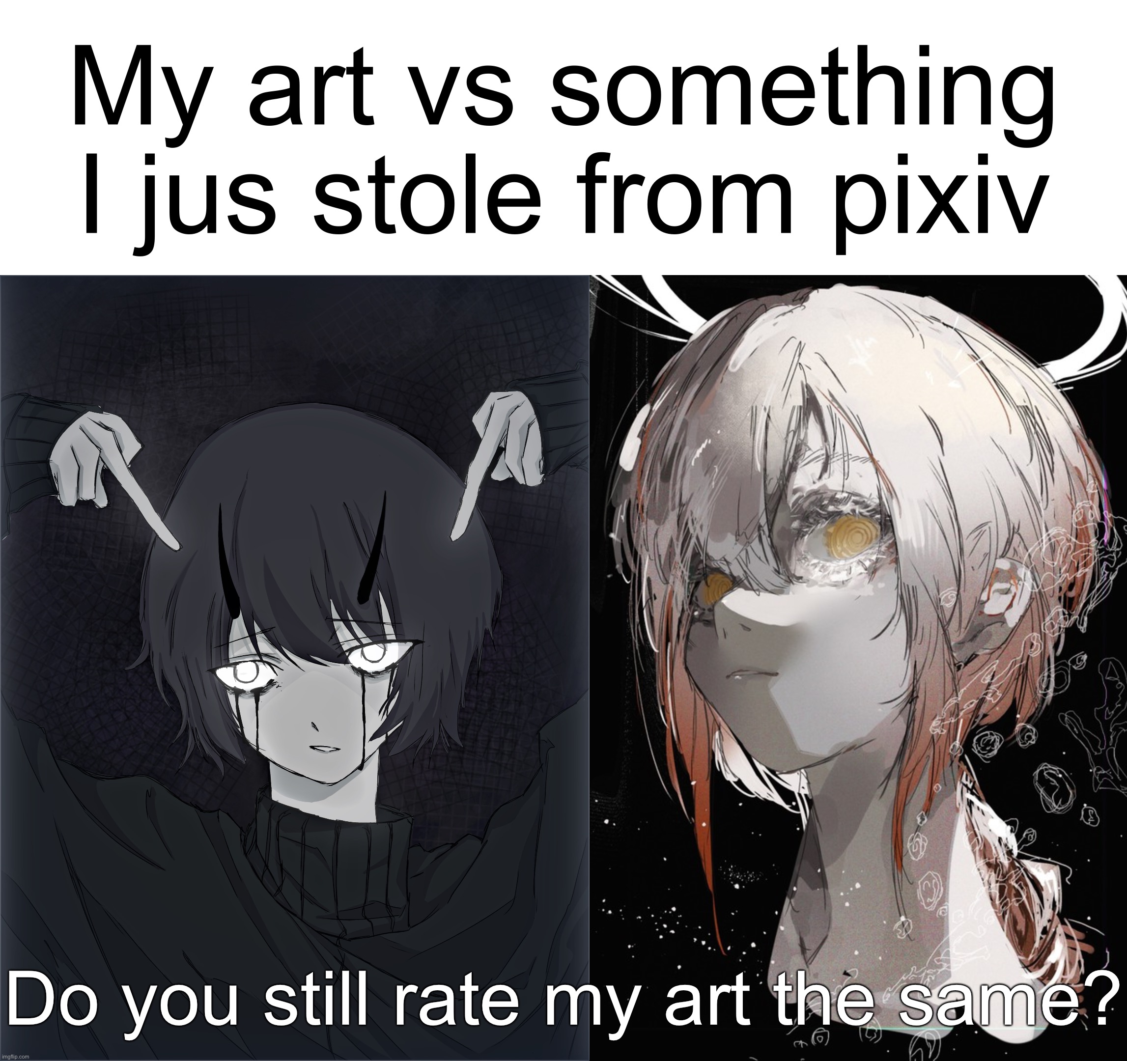 Gotta educate you kids | My art vs something I jus stole from pixiv; Do you still rate my art the same? | made w/ Imgflip meme maker