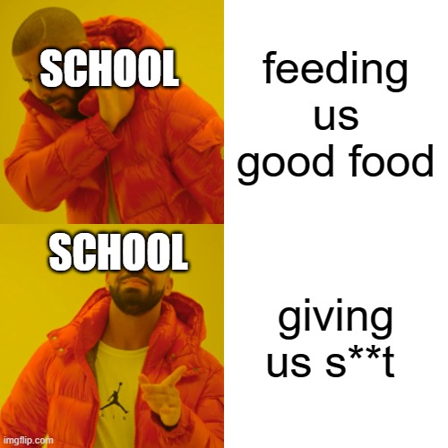 Drake Hotline Bling Meme | feeding us good food; SCHOOL; SCHOOL; giving us s**t | image tagged in memes,drake hotline bling | made w/ Imgflip meme maker