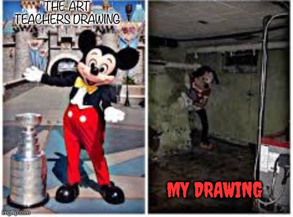 Relatable? | THE ART TEACHERS DRAWING; MY DRAWING | image tagged in mickey mouse in disneyland | made w/ Imgflip meme maker
