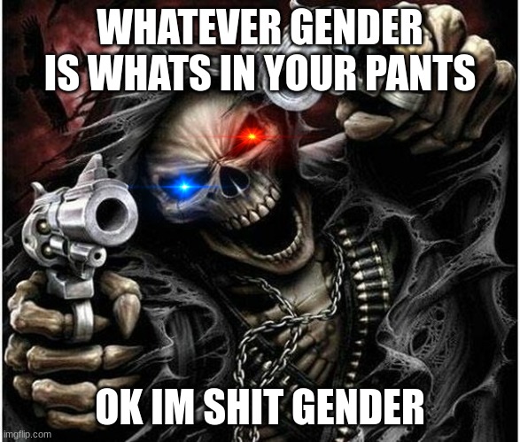 Badass Skeleton | WHATEVER GENDER IS WHATS IN YOUR PANTS; OK IM SHIT GENDER | image tagged in badass skeleton | made w/ Imgflip meme maker