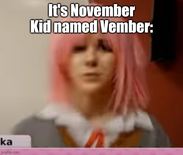 Surprised Natsuki | It's November
Kid named Vember: | image tagged in surprised natsuki | made w/ Imgflip meme maker