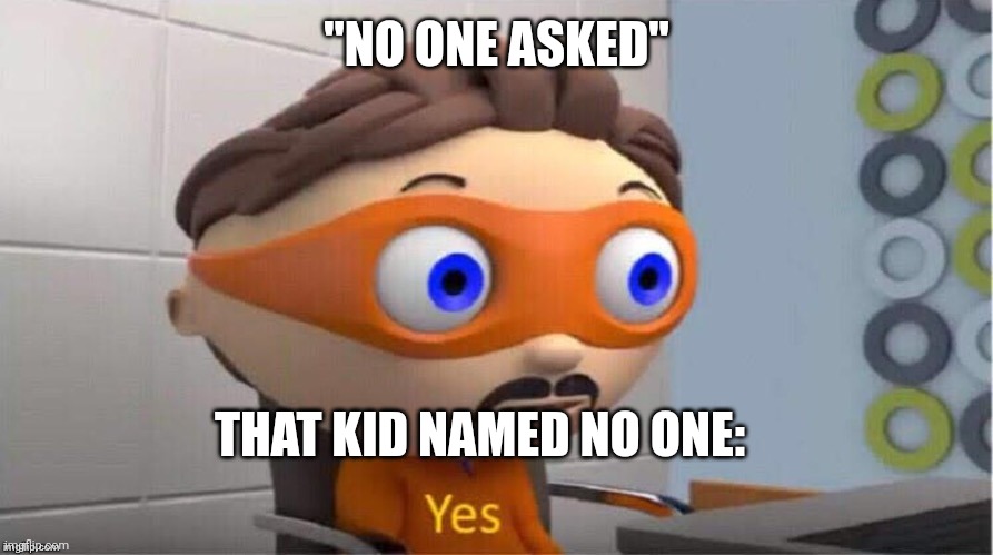 No one | "NO ONE ASKED"; THAT KID NAMED NO ONE: | image tagged in protegent yes | made w/ Imgflip meme maker