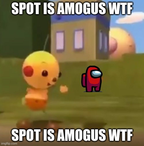 spot is crewm8 | SPOT IS AMOGUS WTF; SPOT IS AMOGUS WTF | image tagged in spot has successfully transformed into x | made w/ Imgflip meme maker