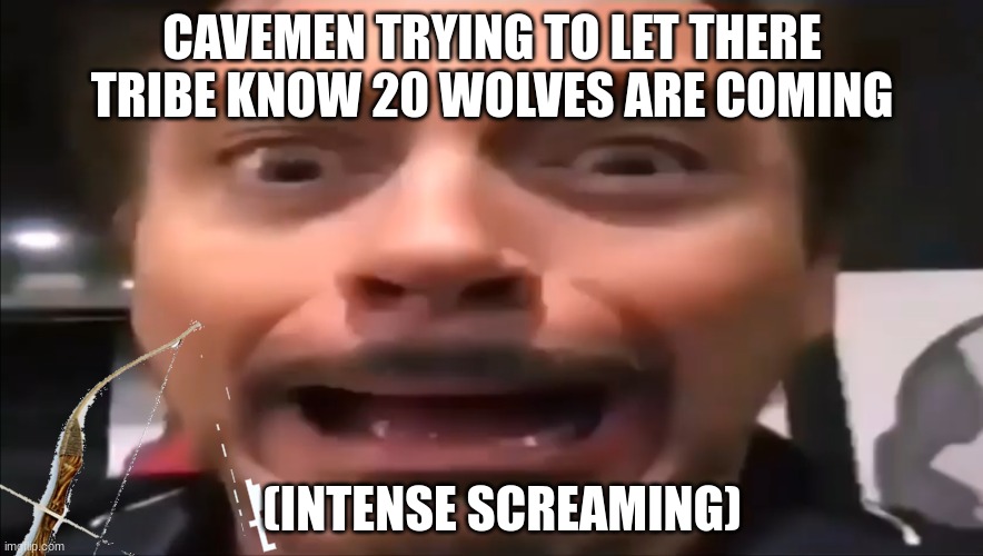 Origins | CAVEMEN TRYING TO LET THERE TRIBE KNOW 20 WOLVES ARE COMING; (INTENSE SCREAMING) | image tagged in robert downey jr screaming,caveman | made w/ Imgflip meme maker