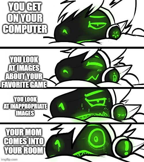 OH NO | YOU GET ON YOUR COMPUTER; YOU LOOK AT IMAGES ABOUT YOUR FAVORITE GAME; YOU LOOK AT INAPPROPRIATE IMAGES; YOUR MOM COMES INTO YOUR ROOM | image tagged in protogen reaction | made w/ Imgflip meme maker