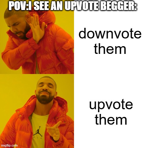 i upvote upvote beggers because i'm a nice person | POV:I SEE AN UPVOTE BEGGER:; downvote them; upvote them | image tagged in memes,drake hotline bling | made w/ Imgflip meme maker