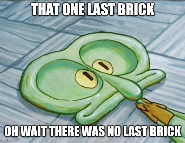 Flat face squidward | THAT ONE LAST BRICK OH WAIT THERE WAS NO LAST BRICK | image tagged in flat face squidward | made w/ Imgflip meme maker