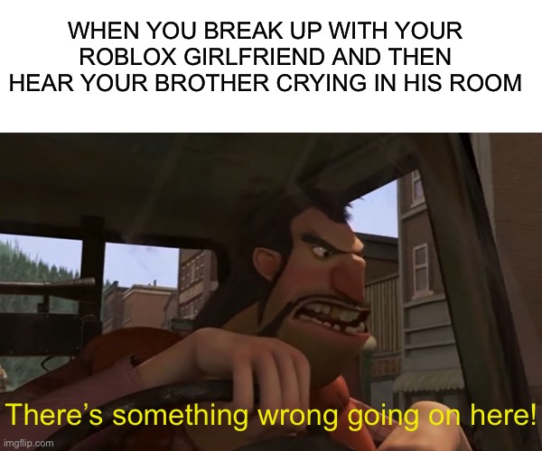 Now THAT is spooky! |  WHEN YOU BREAK UP WITH YOUR ROBLOX GIRLFRIEND AND THEN HEAR YOUR BROTHER CRYING IN HIS ROOM; There’s something wrong going on here! | image tagged in funny,memes,roblox,roblox meme,video games,girlfriend | made w/ Imgflip meme maker