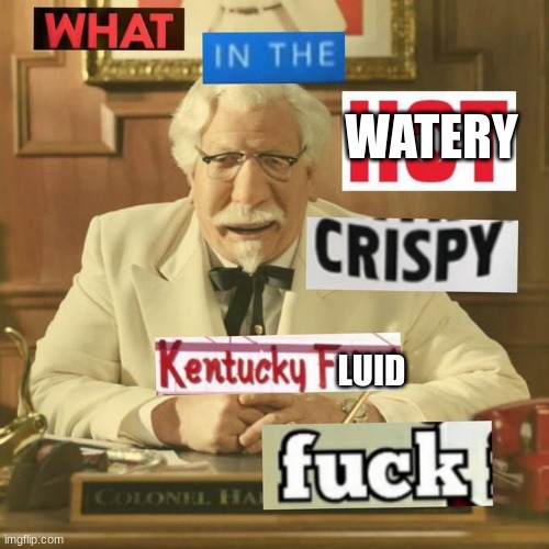 bubo safe version | WATERY; LUID | image tagged in what in the hot crispy kentucky fried frick | made w/ Imgflip meme maker