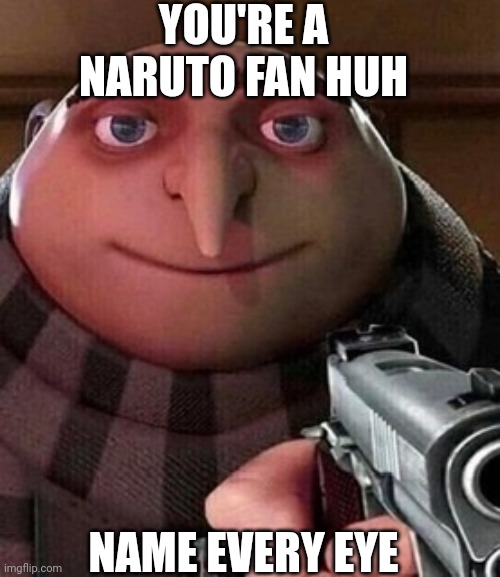 I can't do it | YOU'RE A NARUTO FAN HUH; NAME EVERY EYE | image tagged in oh ao you re an x name every y | made w/ Imgflip meme maker