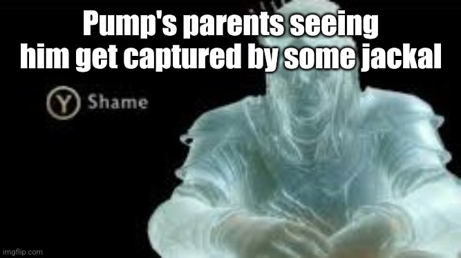 Y (Shame) | Pump's parents seeing him get captured by some jackal | image tagged in y shame | made w/ Imgflip meme maker