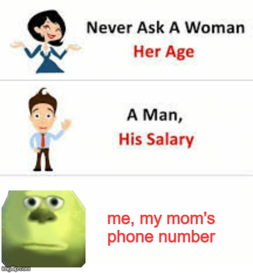 Never ask a woman her age | me, my mom's phone number | image tagged in never ask a woman her age | made w/ Imgflip meme maker