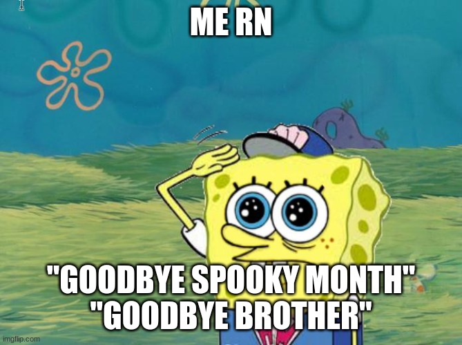 ME RN "GOODBYE SPOOKY MONTH"
"GOODBYE BROTHER" | image tagged in spongebob salute | made w/ Imgflip meme maker