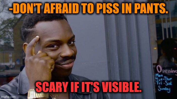-Trace. | -DON'T AFRAID TO PISS IN PANTS. SCARY IF IT'S VISIBLE. | image tagged in memes,roll safe think about it,pissed off,yoga pants,be afraid,visible confusion | made w/ Imgflip meme maker