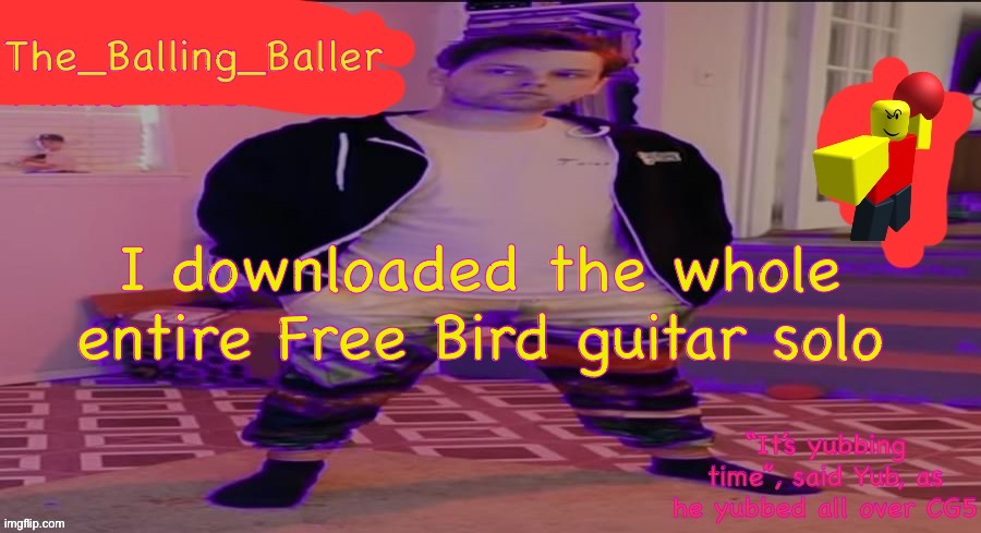 The_Balling_Baller’s announcement template | I downloaded the whole entire Free Bird guitar solo | image tagged in the_balling_baller s announcement template | made w/ Imgflip meme maker